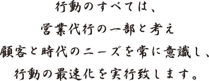 行動のすべては営業代行の一部と考え顧客と時代のニーズを常に意識し行動の最速化を実行致します