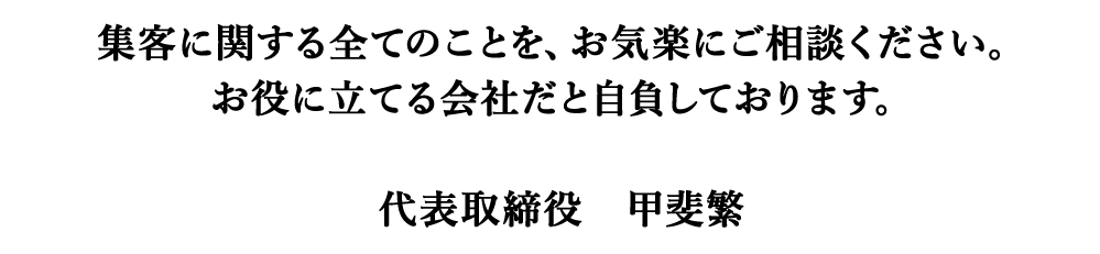 集客に関する全てのことを、お気軽にご相談ください。お役に立てる会社だと自負しております