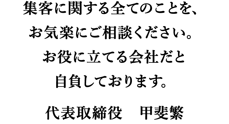 集客に関する全てのことを、お気軽にご相談ください。お役に立てる会社だと自負しております